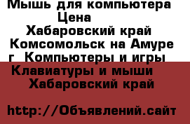 Мышь для компьютера › Цена ­ 500 - Хабаровский край, Комсомольск-на-Амуре г. Компьютеры и игры » Клавиатуры и мыши   . Хабаровский край